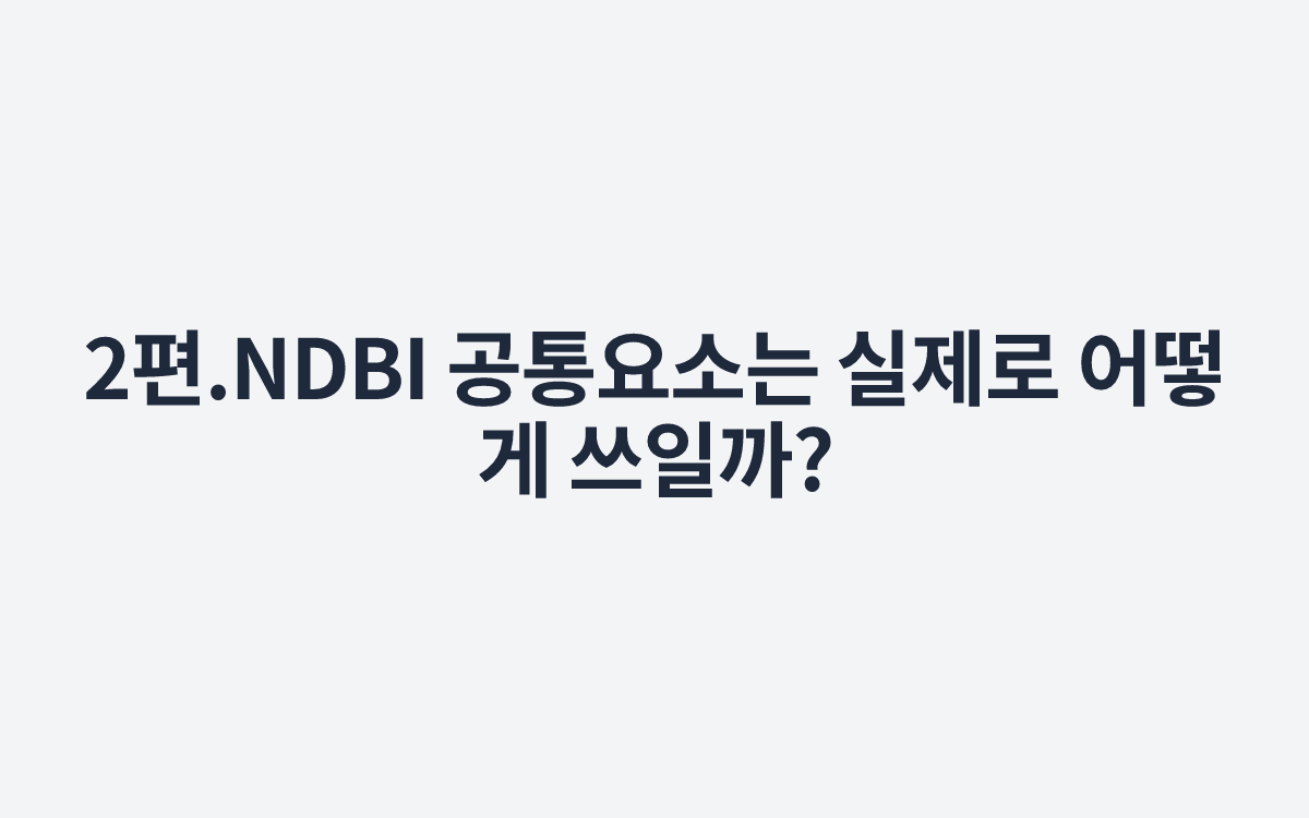 2편.NDBI 공통요소는 실제로 어떻게 쓰일까?