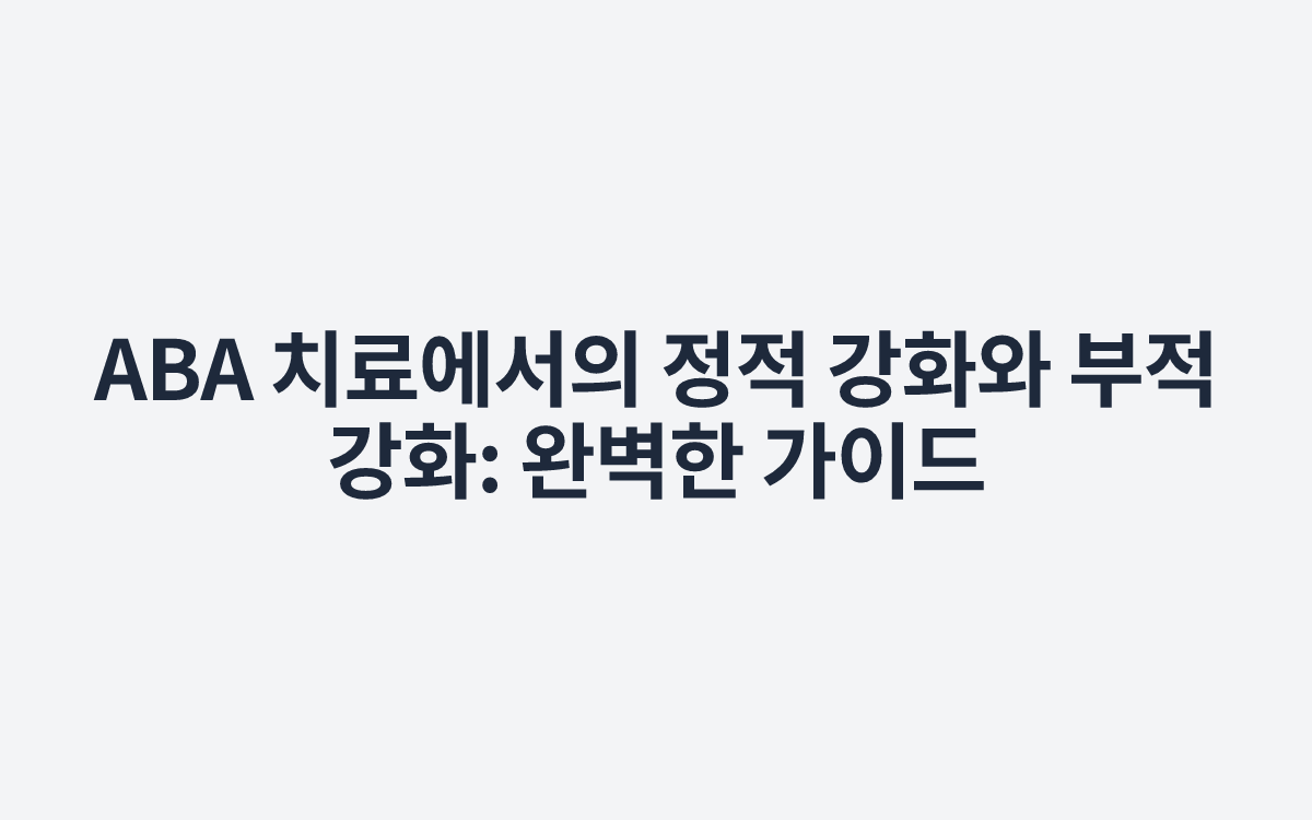 ABA 치료에서의 정적 강화와 부적 강화: 완벽한 가이드