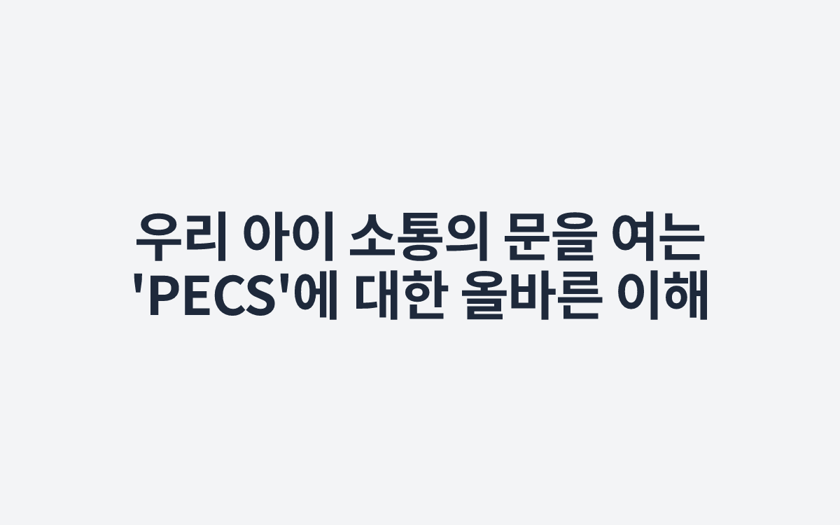 우리 아이 소통의 문을 여는 'PECS'에 대한 올바른 이해